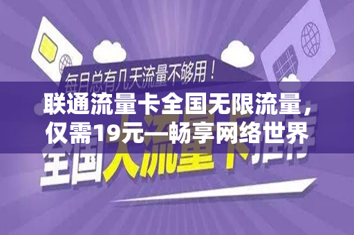 联通流量卡全国无限流量，仅需19元—畅享网络世界的绝佳选择
