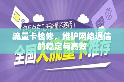 流量卡检修，维护网络通信的稳定与高效