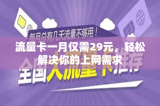 流量卡一月仅需29元，轻松解决你的上网需求