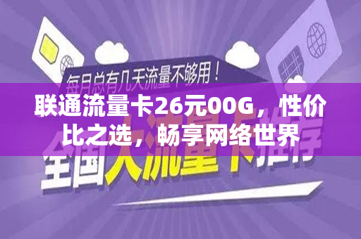 联通流量卡26元00G，性价比之选，畅享网络世界