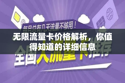 无限流量卡价格解析，你值得知道的详细信息