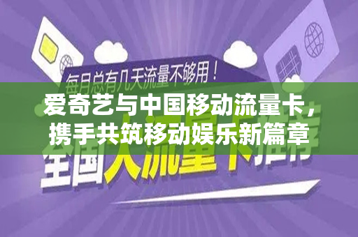 爱奇艺与中国移动流量卡，携手共筑移动娱乐新篇章