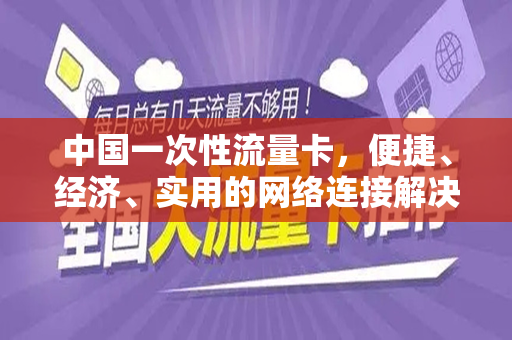 中国一次性流量卡，便捷、经济、实用的网络连接解决方案