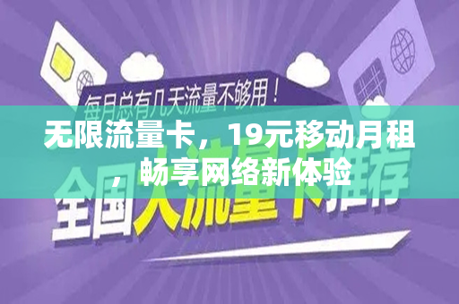 无限流量卡，19元移动月租，畅享网络新体验