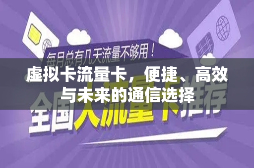 虚拟卡流量卡，便捷、高效与未来的通信选择