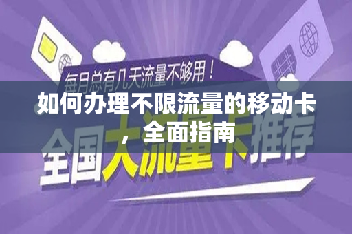 如何办理不限流量的移动卡，全面指南