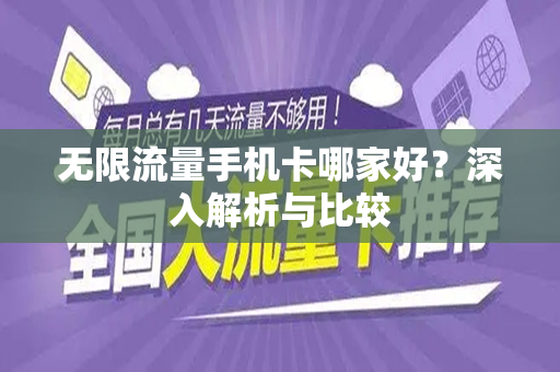 无限流量手机卡哪家好？深入解析与比较