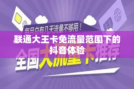 联通大王卡免流量范围下的抖音体验