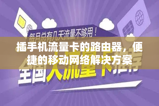 插手机流量卡的路由器，便捷的移动网络解决方案
