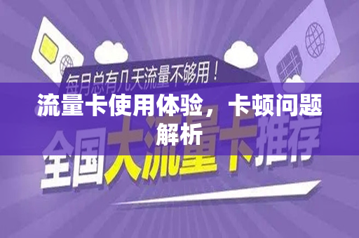流量卡使用体验，卡顿问题解析