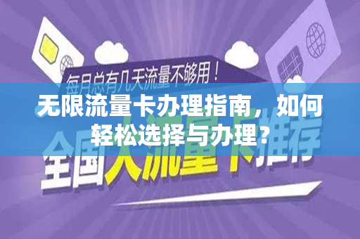 无限流量卡办理指南，如何轻松选择与办理？