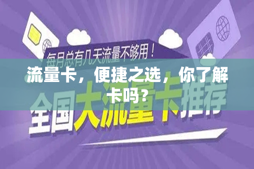 流量卡，便捷之选，你了解卡吗？