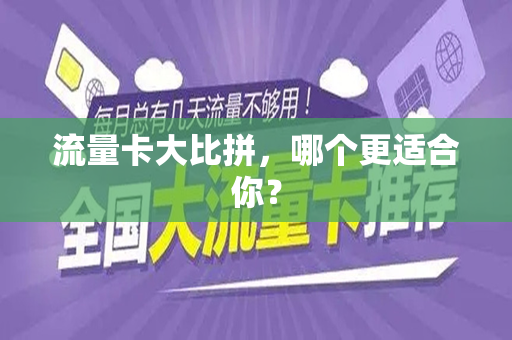 流量卡大比拼，哪个更适合你？