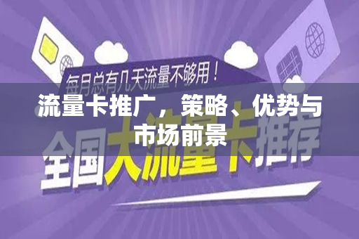 流量卡推广，策略、优势与市场前景