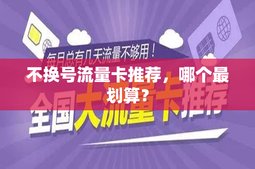 不换号流量卡推荐，哪个最划算？