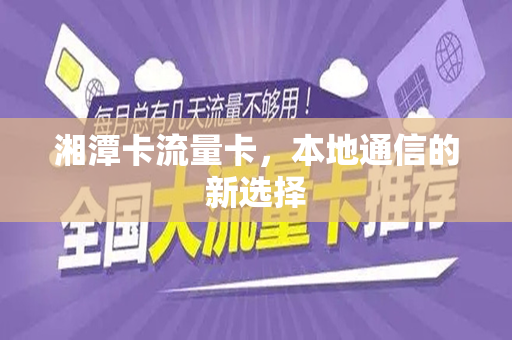 湘潭卡流量卡，本地通信的新选择