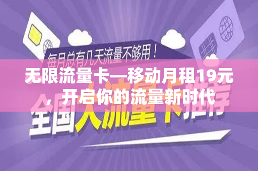 无限流量卡—移动月租19元，开启你的流量新时代