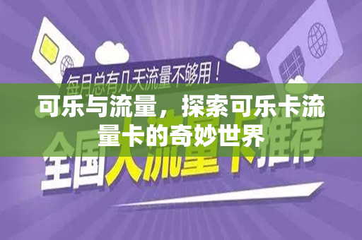 可乐与流量，探索可乐卡流量卡的奇妙世界