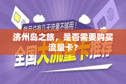 济州岛之旅，是否需要购买流量卡？