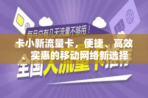 卡小新流量卡，便捷、高效、实惠的移动网络新选择