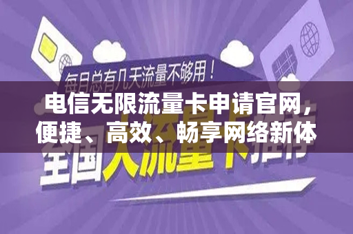 电信无限流量卡申请官网，便捷、高效、畅享网络新体验