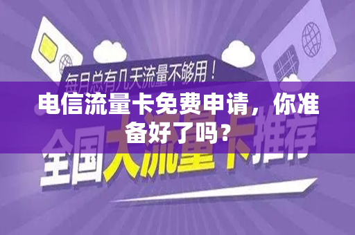 电信流量卡免费申请，你准备好了吗？