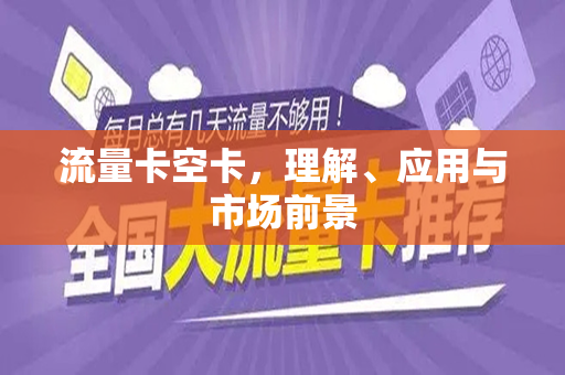 流量卡空卡，理解、应用与市场前景