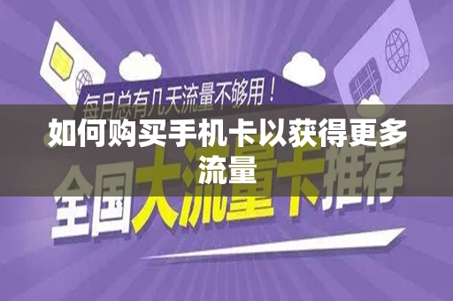 如何购买手机卡以获得更多流量