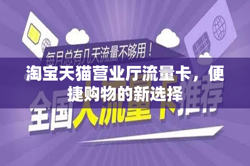 淘宝天猫营业厅流量卡，便捷购物的新选择