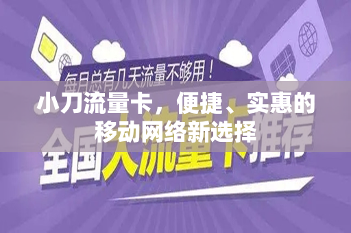 小刀流量卡，便捷、实惠的移动网络新选择