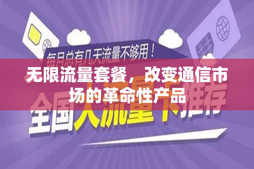 无限流量套餐，改变通信市场的革命性产品