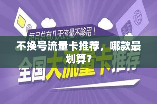 不换号流量卡推荐，哪款最划算？