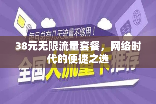 38元无限流量套餐，网络时代的便捷之选
