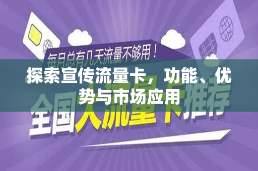 探索宣传流量卡，功能、优势与市场应用