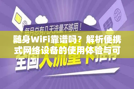 随身WiFi靠谱吗？解析便携式网络设备的使用体验与可靠性