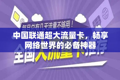 中国联通超大流量卡，畅享网络世界的必备神器