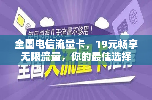 全国电信流量卡，19元畅享无限流量，你的最佳选择