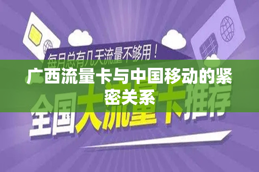 广西流量卡与中国移动的紧密关系