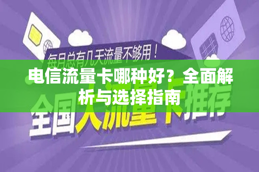 电信流量卡哪种好？全面解析与选择指南