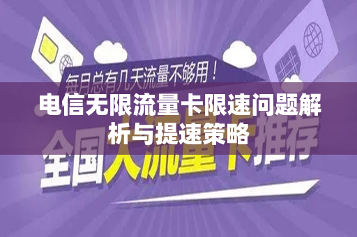 电信无限流量卡限速问题解析与提速策略