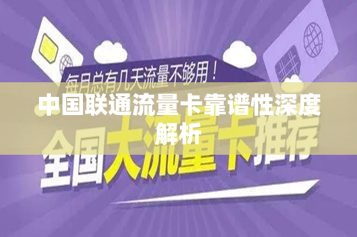 中国联通流量卡靠谱性深度解析