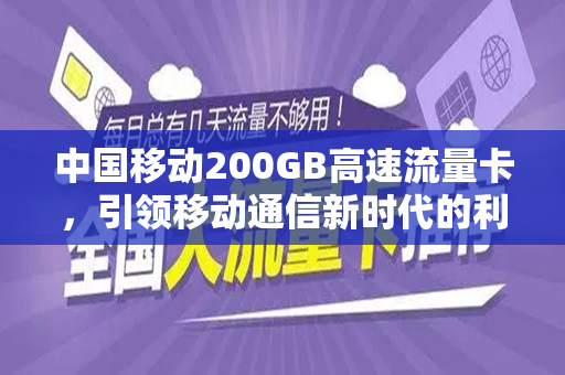 中国移动200GB高速流量卡，引领移动通信新时代的利器