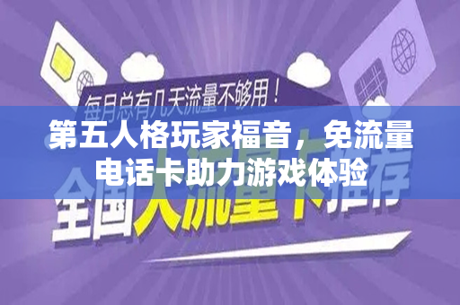 第五人格玩家福音，免流量电话卡助力游戏体验