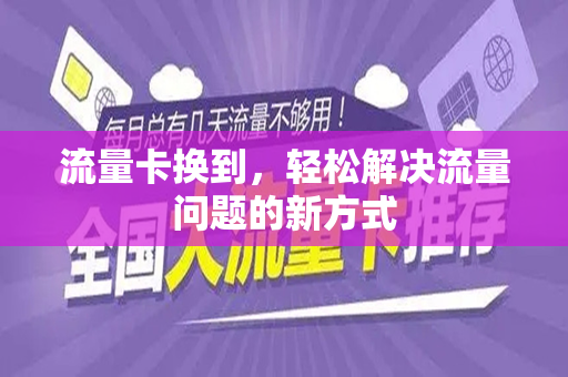 流量卡换到，轻松解决流量问题的新方式
