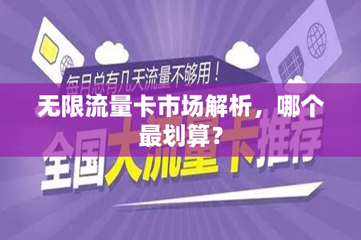无限流量卡市场解析，哪个最划算？