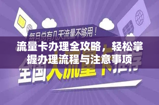 流量卡办理全攻略，轻松掌握办理流程与注意事项