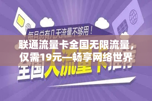 联通流量卡全国无限流量，仅需19元—畅享网络世界的绝佳选择