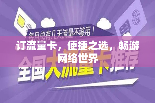 订流量卡，便捷之选，畅游网络世界