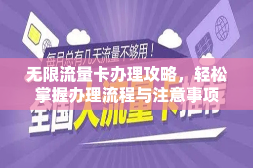 无限流量卡办理攻略，轻松掌握办理流程与注意事项