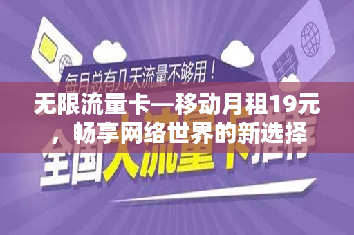 无限流量卡—移动月租19元，畅享网络世界的新选择